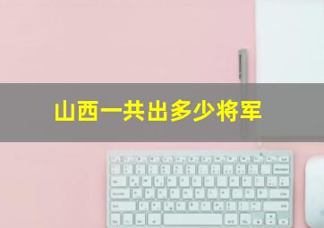 山西一共出多少将军