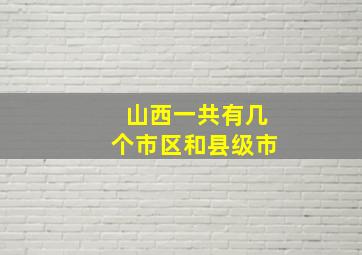 山西一共有几个市区和县级市