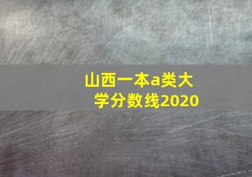 山西一本a类大学分数线2020