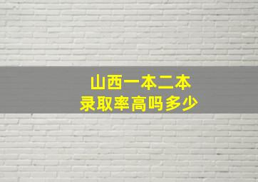 山西一本二本录取率高吗多少