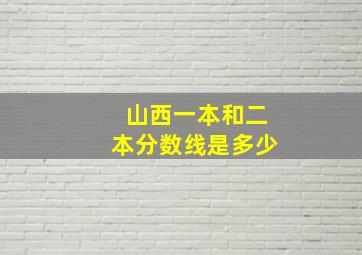 山西一本和二本分数线是多少