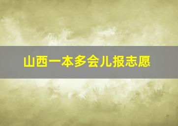 山西一本多会儿报志愿