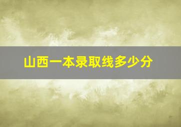 山西一本录取线多少分