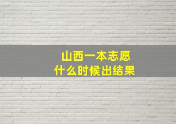 山西一本志愿什么时候出结果