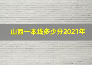 山西一本线多少分2021年