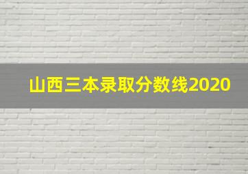 山西三本录取分数线2020