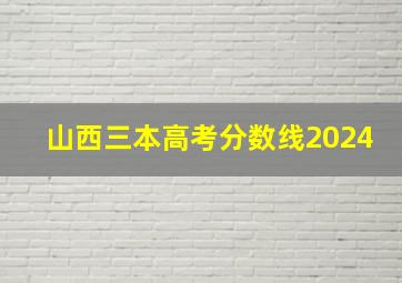 山西三本高考分数线2024