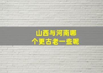 山西与河南哪个更古老一些呢