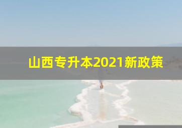 山西专升本2021新政策