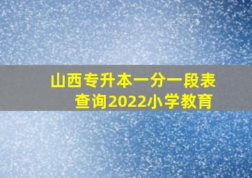 山西专升本一分一段表查询2022小学教育