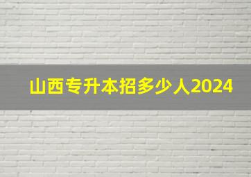 山西专升本招多少人2024