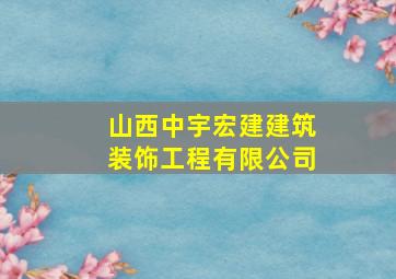 山西中宇宏建建筑装饰工程有限公司