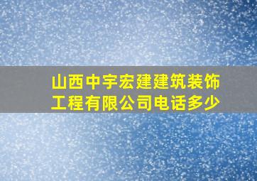 山西中宇宏建建筑装饰工程有限公司电话多少