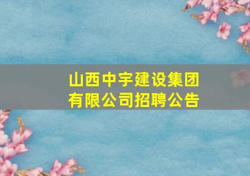 山西中宇建设集团有限公司招聘公告