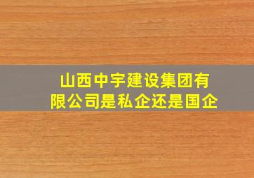 山西中宇建设集团有限公司是私企还是国企