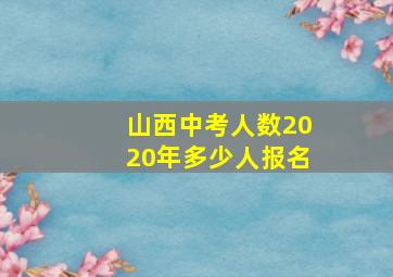 山西中考人数2020年多少人报名