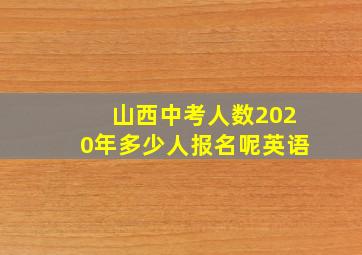 山西中考人数2020年多少人报名呢英语