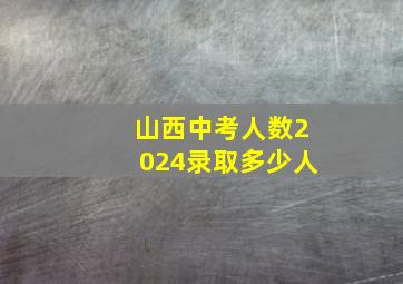 山西中考人数2024录取多少人