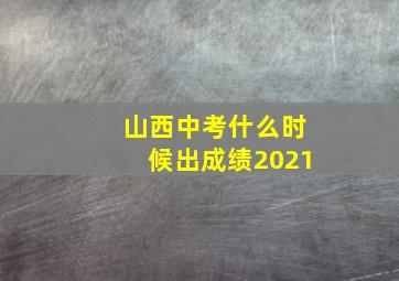 山西中考什么时候出成绩2021