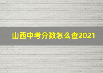 山西中考分数怎么查2021