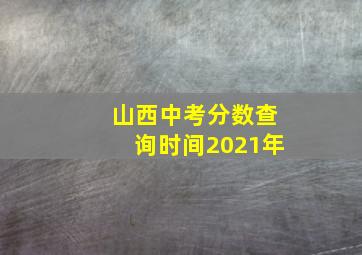 山西中考分数查询时间2021年