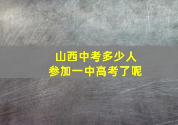 山西中考多少人参加一中高考了呢