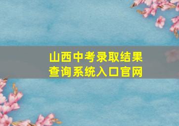 山西中考录取结果查询系统入口官网