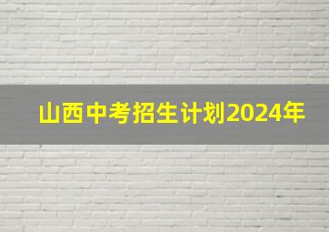 山西中考招生计划2024年