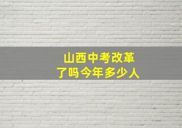 山西中考改革了吗今年多少人