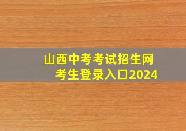 山西中考考试招生网考生登录入口2024