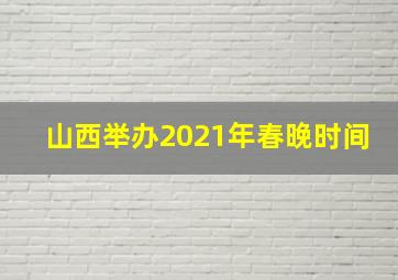 山西举办2021年春晚时间