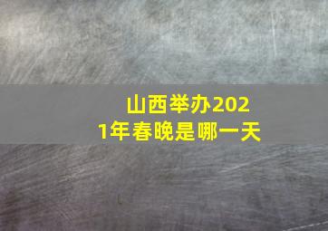 山西举办2021年春晚是哪一天