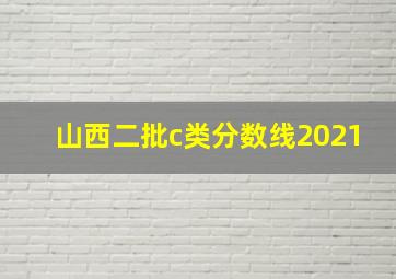 山西二批c类分数线2021