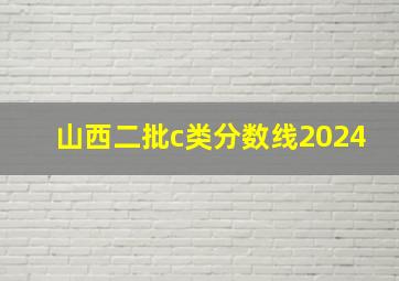 山西二批c类分数线2024