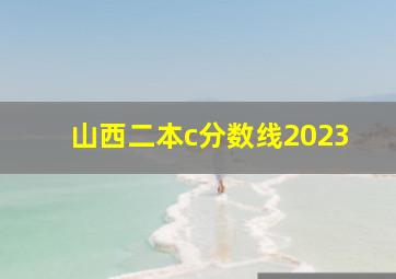 山西二本c分数线2023