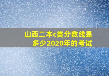 山西二本c类分数线是多少2020年的考试