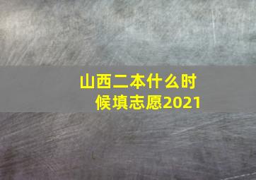 山西二本什么时候填志愿2021