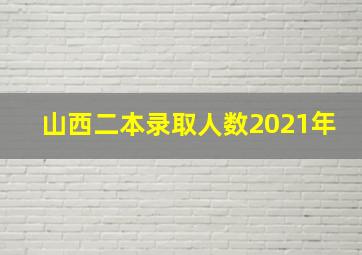 山西二本录取人数2021年