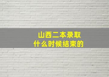 山西二本录取什么时候结束的