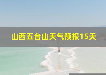 山西五台山天气预报15天