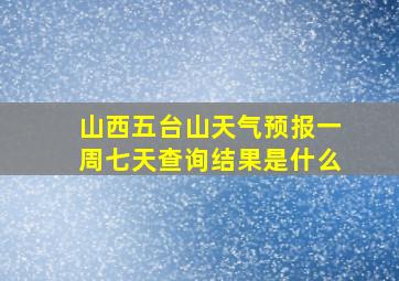 山西五台山天气预报一周七天查询结果是什么