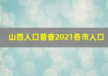 山西人口普查2021各市人口