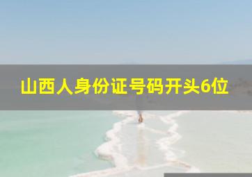 山西人身份证号码开头6位