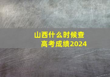 山西什么时候查高考成绩2024