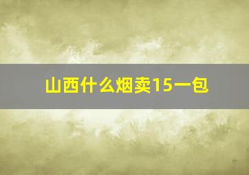 山西什么烟卖15一包