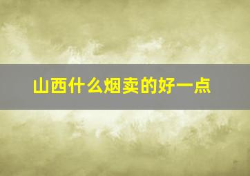 山西什么烟卖的好一点