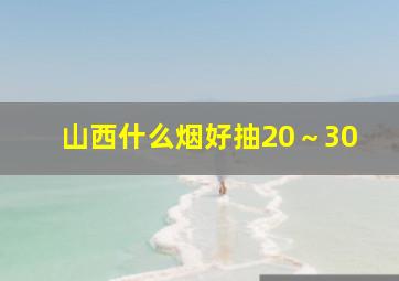 山西什么烟好抽20～30