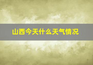 山西今天什么天气情况