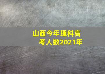 山西今年理科高考人数2021年