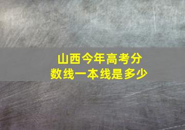 山西今年高考分数线一本线是多少